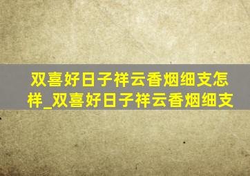 双喜好日子祥云香烟细支怎样_双喜好日子祥云香烟细支