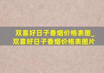 双喜好日子香烟价格表图_双喜好日子香烟价格表图片