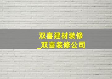 双喜建材装修_双喜装修公司