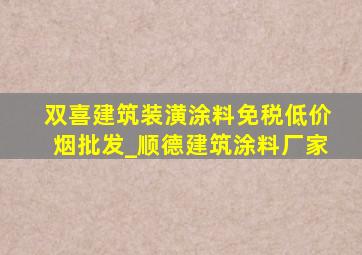 双喜建筑装潢涂料(免税低价烟批发)_顺德建筑涂料厂家