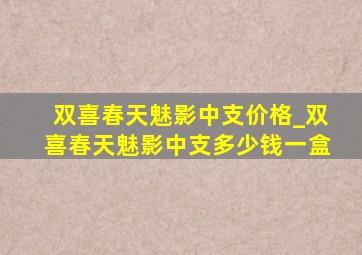 双喜春天魅影中支价格_双喜春天魅影中支多少钱一盒