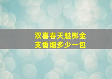 双喜春天魅影金支香烟多少一包