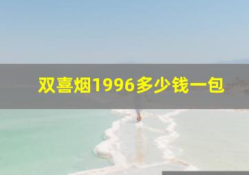 双喜烟1996多少钱一包