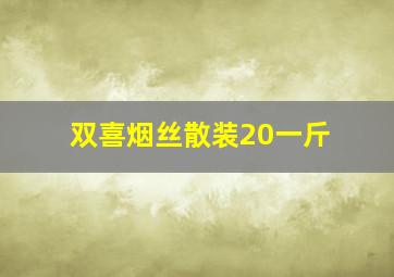 双喜烟丝散装20一斤