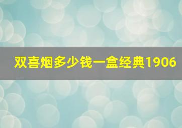 双喜烟多少钱一盒经典1906