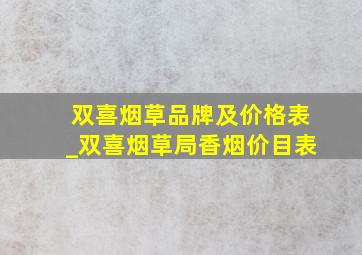 双喜烟草品牌及价格表_双喜烟草局香烟价目表