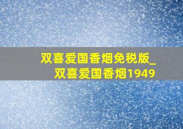 双喜爱国香烟免税版_双喜爱国香烟1949