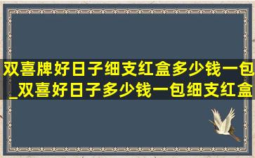 双喜牌好日子细支红盒多少钱一包_双喜好日子多少钱一包细支红盒