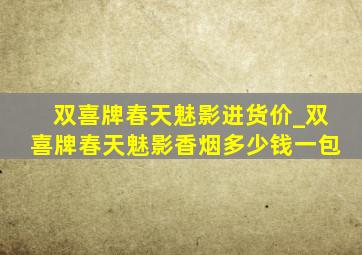 双喜牌春天魅影进货价_双喜牌春天魅影香烟多少钱一包