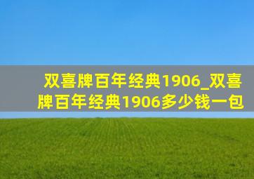 双喜牌百年经典1906_双喜牌百年经典1906多少钱一包