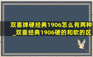 双喜牌硬经典1906怎么有两种_双喜经典1906硬的和软的区别