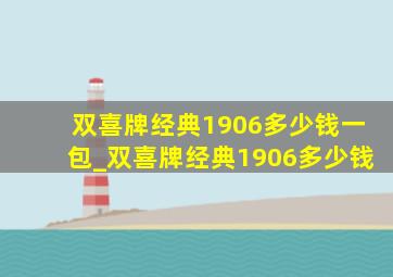 双喜牌经典1906多少钱一包_双喜牌经典1906多少钱