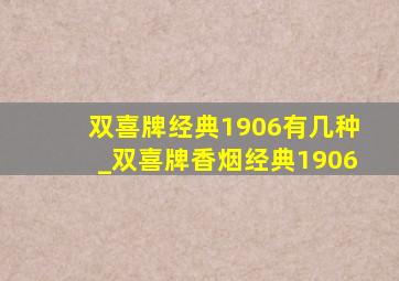 双喜牌经典1906有几种_双喜牌香烟经典1906