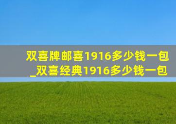 双喜牌邮喜1916多少钱一包_双喜经典1916多少钱一包