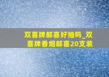 双喜牌邮喜好抽吗_双喜牌香烟邮喜20支装