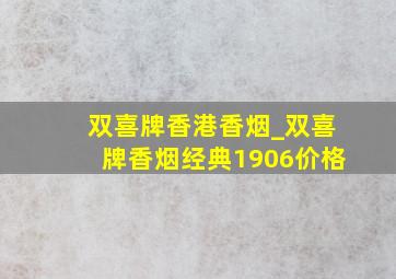 双喜牌香港香烟_双喜牌香烟经典1906价格