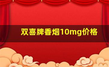 双喜牌香烟10mg价格