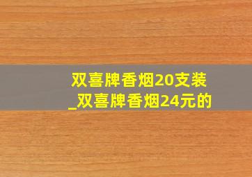 双喜牌香烟20支装_双喜牌香烟24元的