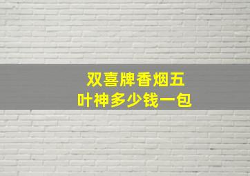 双喜牌香烟五叶神多少钱一包