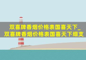 双喜牌香烟价格表国喜天下_双喜牌香烟价格表国喜天下细支