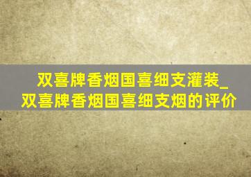 双喜牌香烟国喜细支灌装_双喜牌香烟国喜细支烟的评价