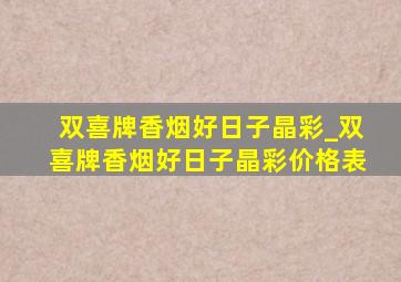 双喜牌香烟好日子晶彩_双喜牌香烟好日子晶彩价格表