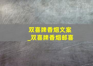 双喜牌香烟文案_双喜牌香烟邮喜