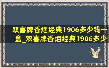 双喜牌香烟经典1906多少钱一盒_双喜牌香烟经典1906多少钱