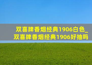 双喜牌香烟经典1906白色_双喜牌香烟经典1906好抽吗