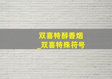 双喜特醇香烟_双喜特殊符号