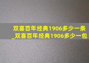 双喜百年经典1906多少一条_双喜百年经典1906多少一包