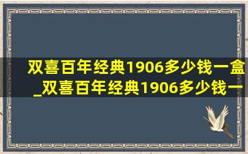 双喜百年经典1906多少钱一盒_双喜百年经典1906多少钱一盒图片