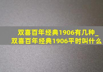 双喜百年经典1906有几种_双喜百年经典1906平时叫什么