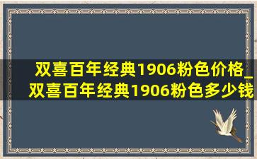 双喜百年经典1906粉色价格_双喜百年经典1906粉色多少钱