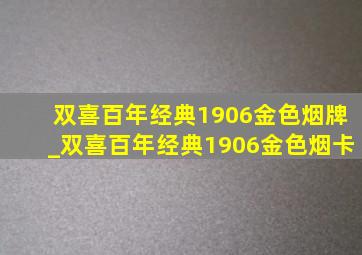 双喜百年经典1906金色烟牌_双喜百年经典1906金色烟卡