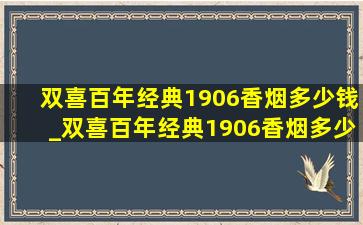 双喜百年经典1906香烟多少钱_双喜百年经典1906香烟多少钱一包