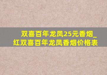 双喜百年龙凤25元香烟_红双喜百年龙凤香烟价格表