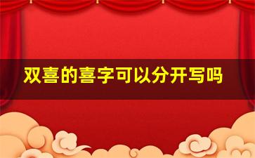 双喜的喜字可以分开写吗