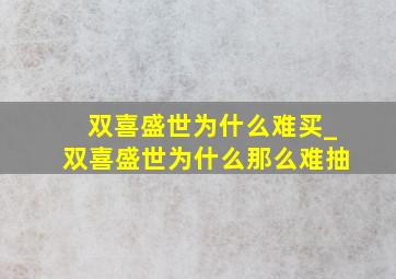 双喜盛世为什么难买_双喜盛世为什么那么难抽