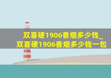 双喜硬1906香烟多少钱_双喜硬1906香烟多少钱一包