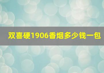 双喜硬1906香烟多少钱一包