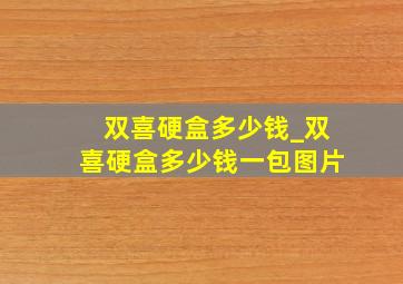 双喜硬盒多少钱_双喜硬盒多少钱一包图片