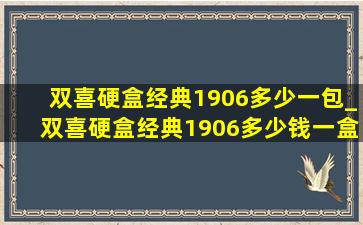 双喜硬盒经典1906多少一包_双喜硬盒经典1906多少钱一盒