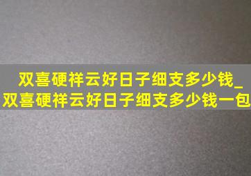 双喜硬祥云好日子细支多少钱_双喜硬祥云好日子细支多少钱一包