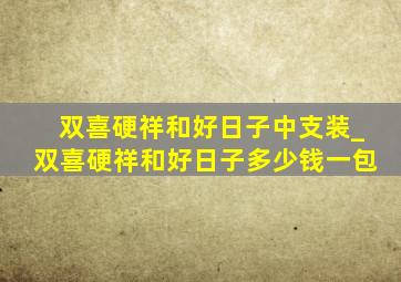 双喜硬祥和好日子中支装_双喜硬祥和好日子多少钱一包