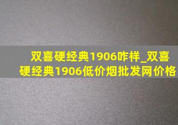 双喜硬经典1906咋样_双喜硬经典1906(低价烟批发网)价格