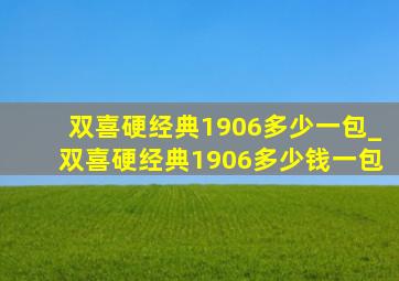 双喜硬经典1906多少一包_双喜硬经典1906多少钱一包