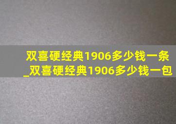 双喜硬经典1906多少钱一条_双喜硬经典1906多少钱一包