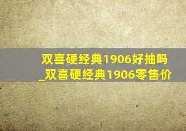 双喜硬经典1906好抽吗_双喜硬经典1906零售价