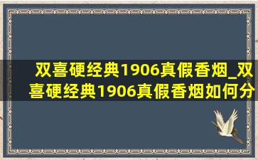 双喜硬经典1906真假香烟_双喜硬经典1906真假香烟如何分辨